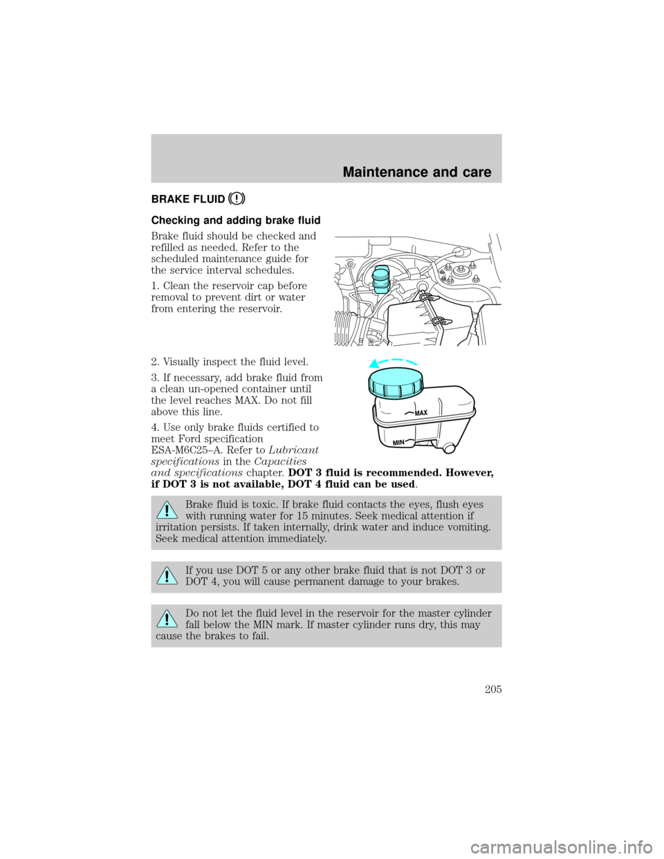 FORD ESCAPE 2001 1.G Owners Manual BRAKE FLUID
Checking and adding brake fluid
Brake fluid should be checked and
refilled as needed. Refer to the
scheduled maintenance guide for
the service interval schedules.
1. Clean the reservoir ca