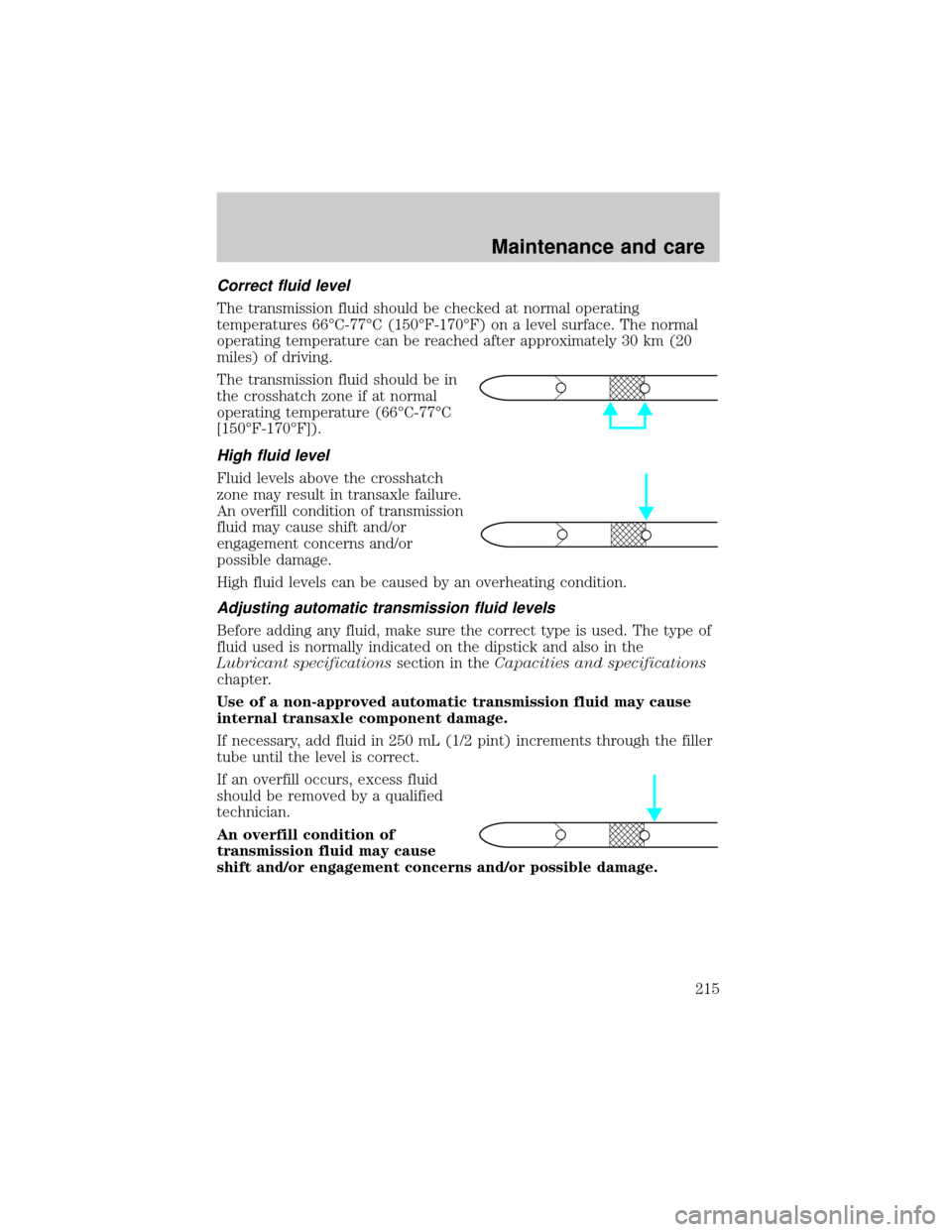 FORD ESCAPE 2001 1.G Owners Guide Correct fluid level
The transmission fluid should be checked at normal operating
temperatures 66ÉC-77ÉC (150ÉF-170ÉF) on a level surface. The normal
operating temperature can be reached after appr