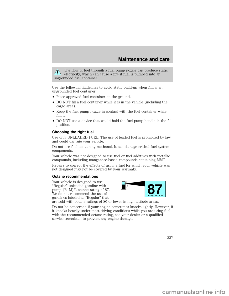 FORD ESCAPE 2001 1.G Service Manual The flow of fuel through a fuel pump nozzle can produce static
electricity, which can cause a fire if fuel is pumped into an
ungrounded fuel container.
Use the following guidelines to avoid static bui