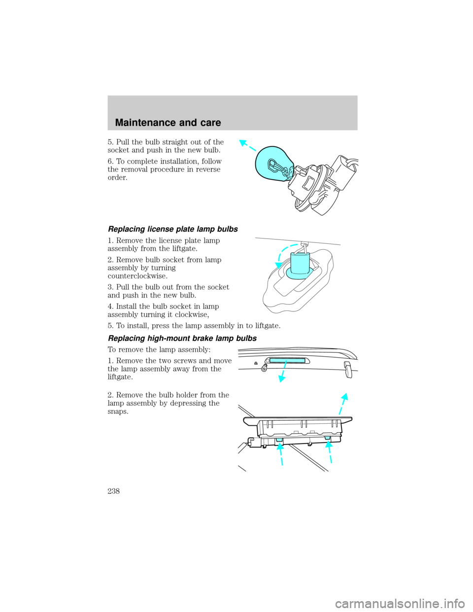 FORD ESCAPE 2001 1.G Owners Manual 5. Pull the bulb straight out of the
socket and push in the new bulb.
6. To complete installation, follow
the removal procedure in reverse
order.
Replacing license plate lamp bulbs
1. Remove the licen