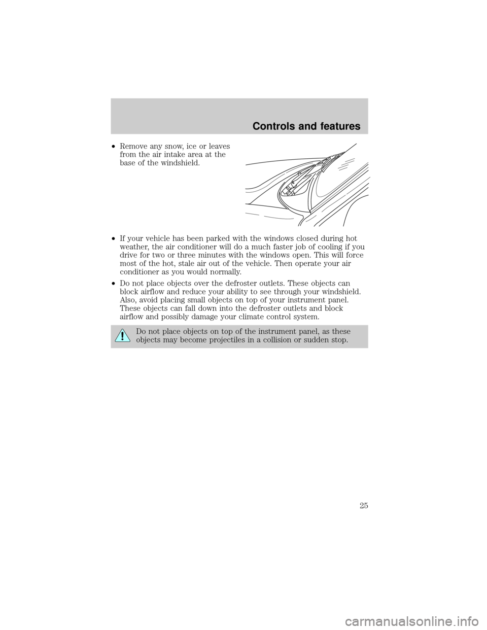 FORD ESCAPE 2001 1.G Owners Manual ²Remove any snow, ice or leaves
from the air intake area at the
base of the windshield.
²If your vehicle has been parked with the windows closed during hot
weather, the air conditioner will do a muc