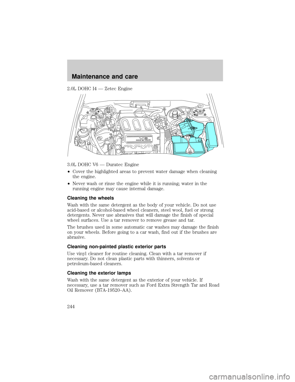 FORD ESCAPE 2001 1.G User Guide 2.0L DOHC I4 Ð Zetec Engine
3.0L DOHC V6 Ð Duratec Engine
²Cover the highlighted areas to prevent water damage when cleaning
the engine.
²Never wash or rinse the engine while it is running; water 
