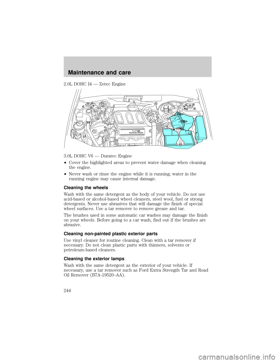 FORD ESCAPE 2001 1.G Owners Manual 2.0L DOHC I4 Ð Zetec Engine
3.0L DOHC V6 Ð Duratec Engine
²Cover the highlighted areas to prevent water damage when cleaning
the engine.
²Never wash or rinse the engine while it is running; water FORD ESCAPE 2001 1.G Owners Manual 2.0L DOHC I4 Ð Zetec Engine
3.0L DOHC V6 Ð Duratec Engine
²Cover the highlighted areas to prevent water damage when cleaning
the engine.
²Never wash or rinse the engine while it is running; water