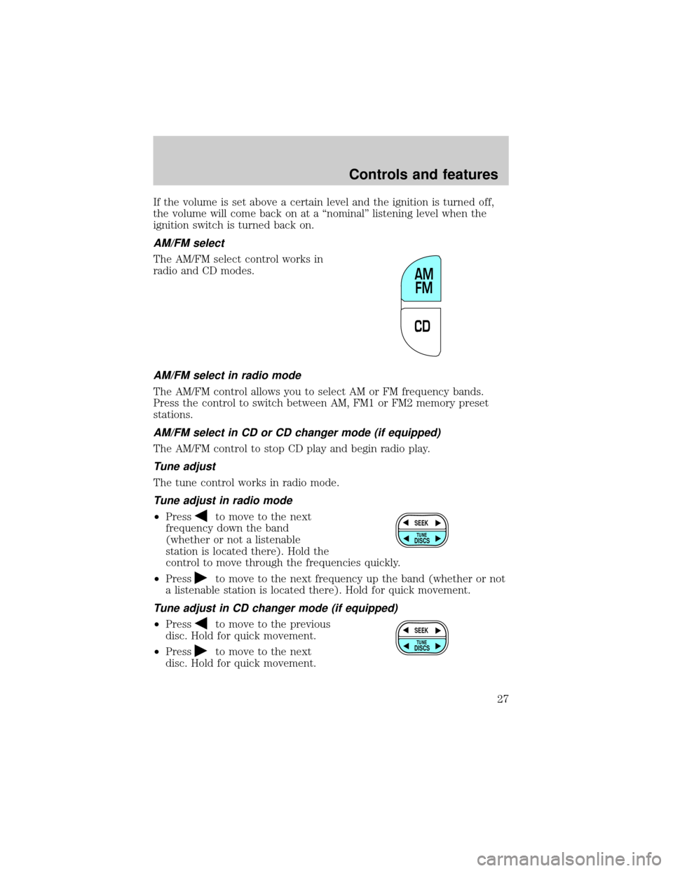 FORD ESCAPE 2001 1.G Owners Manual If the volume is set above a certain level and the ignition is turned off,
the volume will come back on at a ªnominalº listening level when the
ignition switch is turned back on.
AM/FM select
The AM FORD ESCAPE 2001 1.G Owners Manual If the volume is set above a certain level and the ignition is turned off,
the volume will come back on at a ªnominalº listening level when the
ignition switch is turned back on.
AM/FM select
The AM