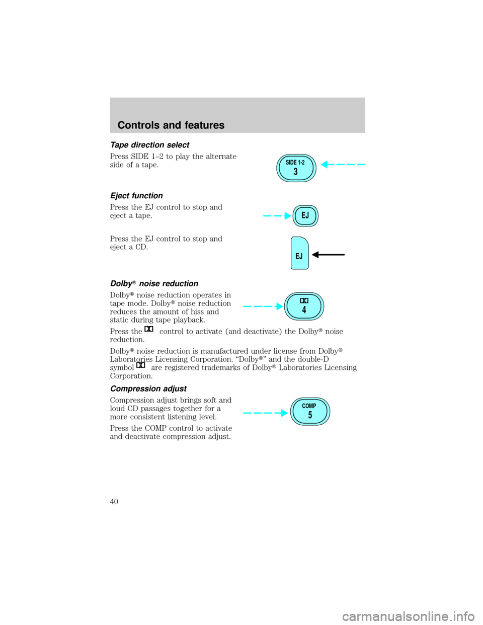 FORD ESCAPE 2001 1.G Owners Guide Tape direction select
Press SIDE 1±2 to play the alternate
side of a tape.
Eject function
Press the EJ control to stop and
eject a tape.
Press the EJ control to stop and
eject a CD.
DolbyTnoise reduc