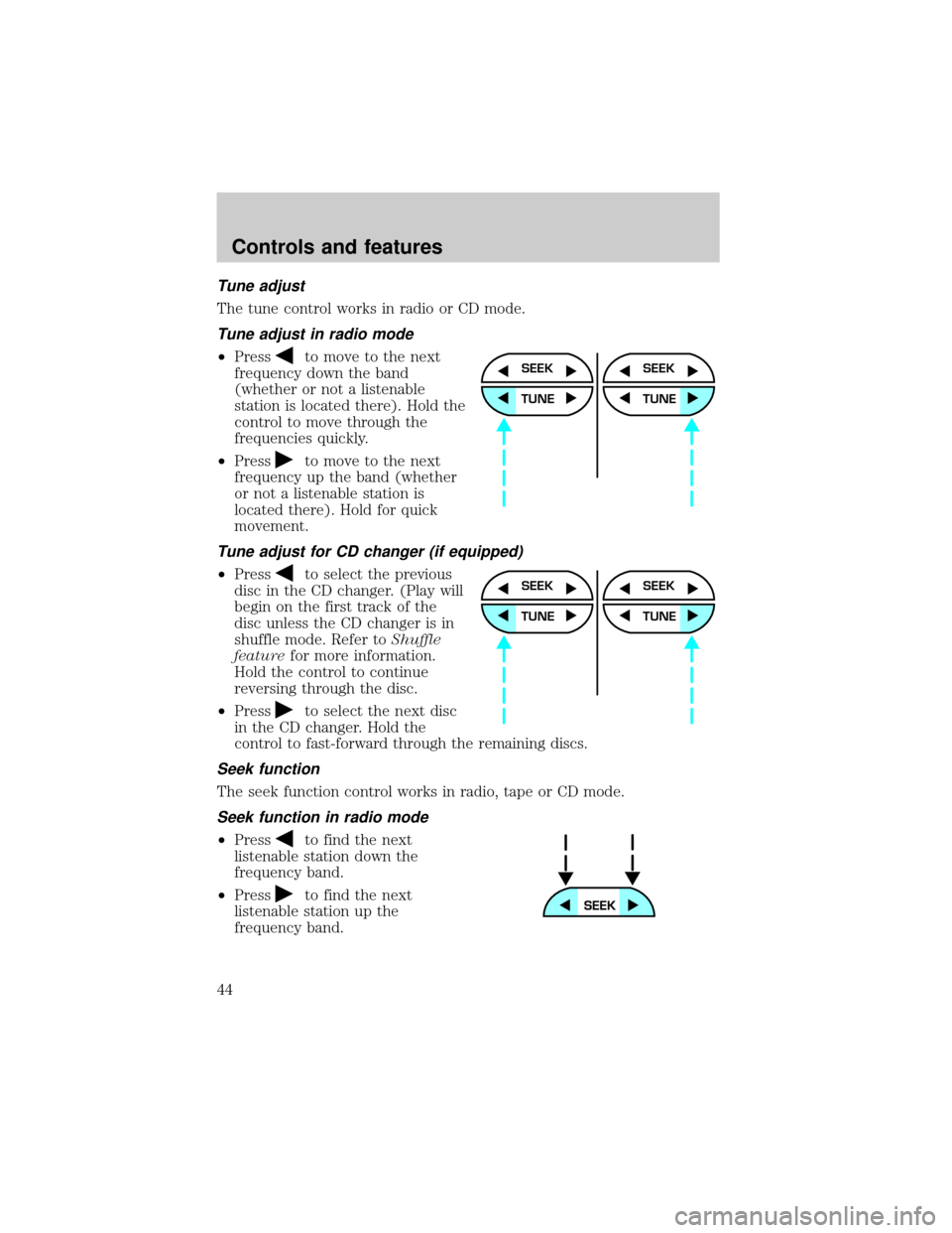 FORD ESCAPE 2001 1.G Service Manual Tune adjust
The tune control works in radio or CD mode.
Tune adjust in radio mode
²Pressto move to the next
frequency down the band
(whether or not a listenable
station is located there). Hold the
co