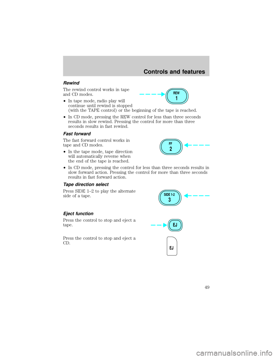 FORD ESCAPE 2001 1.G Service Manual Rewind
The rewind control works in tape
and CD modes.
²In tape mode, radio play will
continue until rewind is stopped
(with the TAPE control) or the beginning of the tape is reached.
²In CD mode, pr