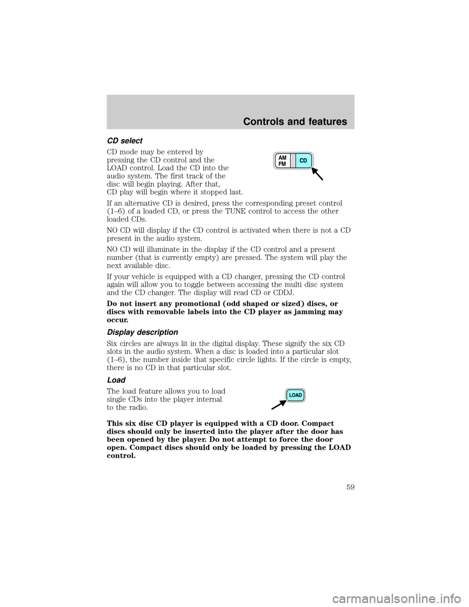 FORD ESCAPE 2001 1.G User Guide CD select
CD mode may be entered by
pressing the CD control and the
LOAD control. Load the CD into the
audio system. The first track of the
disc will begin playing. After that,
CD play will begin wher