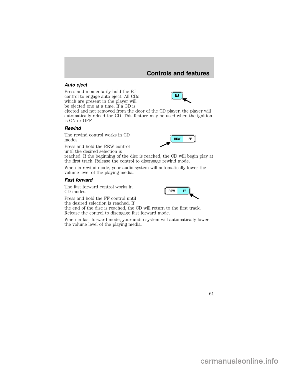 FORD ESCAPE 2001 1.G Repair Manual Auto eject
Press and momentarily hold the EJ
control to engage auto eject. All CDs
which are present in the player will
be ejected one at a time. If a CD is
ejected and not removed from the door of th FORD ESCAPE 2001 1.G Repair Manual Auto eject
Press and momentarily hold the EJ
control to engage auto eject. All CDs
which are present in the player will
be ejected one at a time. If a CD is
ejected and not removed from the door of th