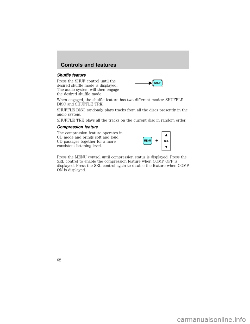 FORD ESCAPE 2001 1.G Repair Manual Shuffle feature
Press the SHUF control until the
desired shuffle mode is displayed.
The audio system will then engage
the desired shuffle mode.
When engaged, the shuffle feature has two different mode