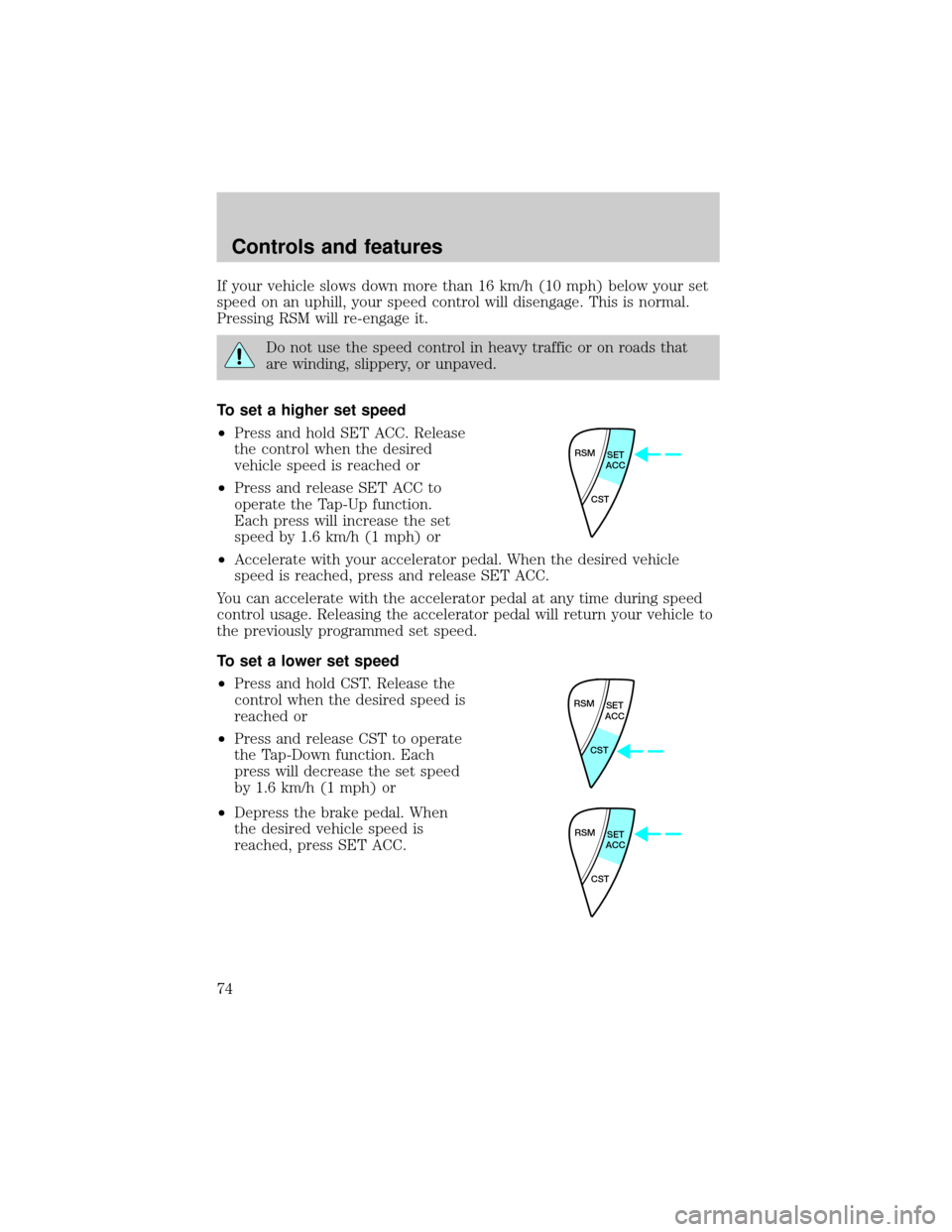 FORD ESCAPE 2001 1.G Manual PDF If your vehicle slows down more than 16 km/h (10 mph) below your set
speed on an uphill, your speed control will disengage. This is normal.
Pressing RSM will re-engage it.
Do not use the speed control