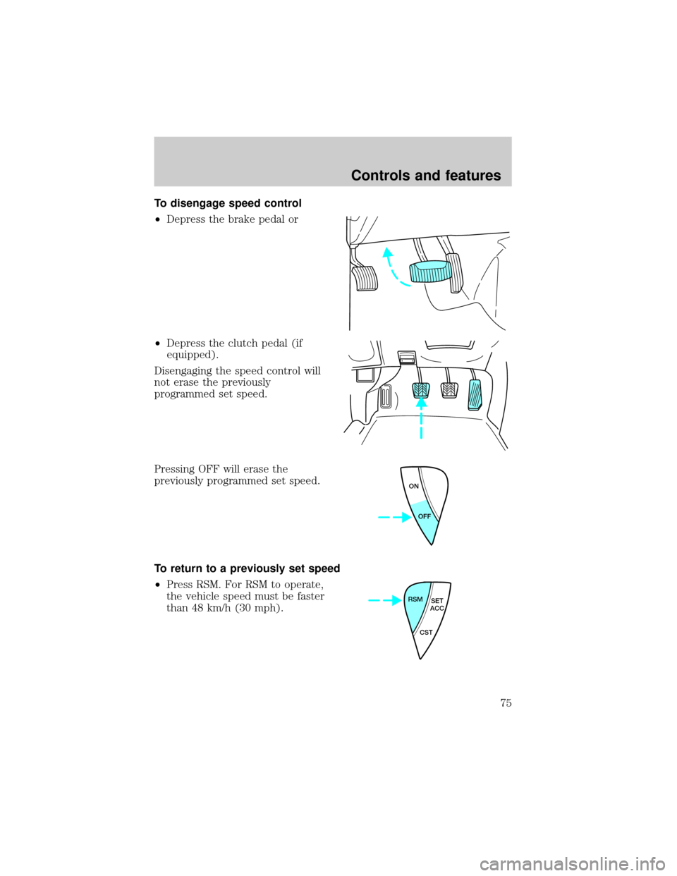 FORD ESCAPE 2001 1.G Manual PDF To disengage speed control
²Depress the brake pedal or
²Depress the clutch pedal (if
equipped).
Disengaging the speed control will
not erase the previously
programmed set speed.
Pressing OFF will er