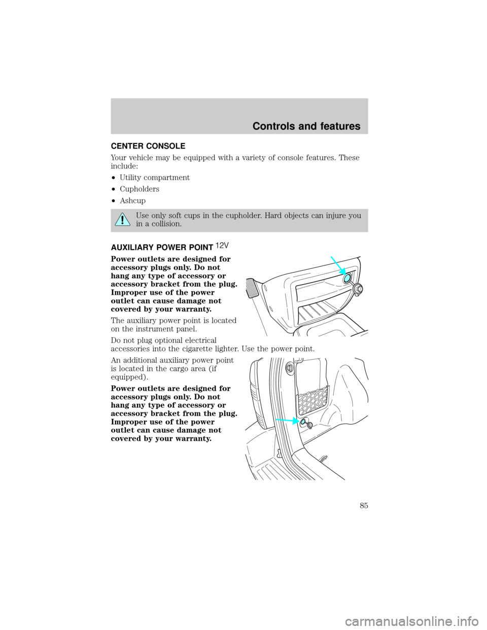 FORD ESCAPE 2001 1.G Manual Online CENTER CONSOLE
Your vehicle may be equipped with a variety of console features. These
include:
²Utility compartment
²Cupholders
²Ashcup
Use only soft cups in the cupholder. Hard objects can injure 