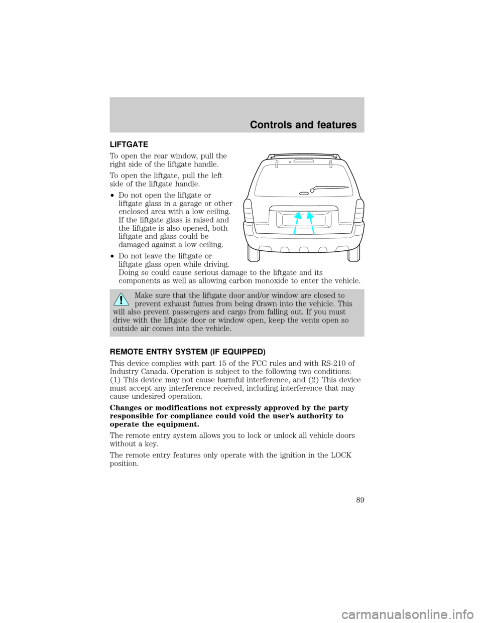 FORD ESCAPE 2001 1.G Owners Manual LIFTGATE
To open the rear window, pull the
right side of the liftgate handle.
To open the liftgate, pull the left
side of the liftgate handle.
²Do not open the liftgate or
liftgate glass in a garage 