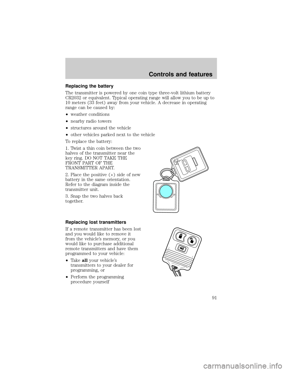 FORD ESCAPE 2001 1.G Owners Manual Replacing the battery
The transmitter is powered by one coin type three-volt lithium battery
CR2032 or equivalent. Typical operating range will allow you to be up to
10 meters (33 feet) away from your