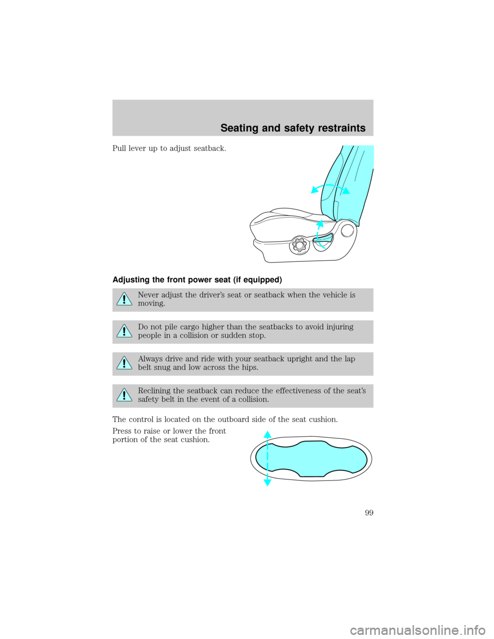 FORD ESCAPE 2001 1.G Owners Manual Pull lever up to adjust seatback.
Adjusting the front power seat (if equipped)
Never adjust the drivers seat or seatback when the vehicle is
moving.
Do not pile cargo higher than the seatbacks to avo