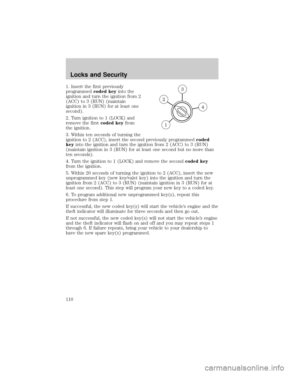 FORD ESCAPE 2002 1.G Owners Manual 1. Insert the first previously
programmedcoded keyinto the
ignition and turn the ignition from 2
(ACC) to 3 (RUN) (maintain
ignition in 3 (RUN) for at least one
second).
2. Turn ignition to 1 (LOCK) a FORD ESCAPE 2002 1.G Owners Manual 1. Insert the first previously
programmedcoded keyinto the
ignition and turn the ignition from 2
(ACC) to 3 (RUN) (maintain
ignition in 3 (RUN) for at least one
second).
2. Turn ignition to 1 (LOCK) a