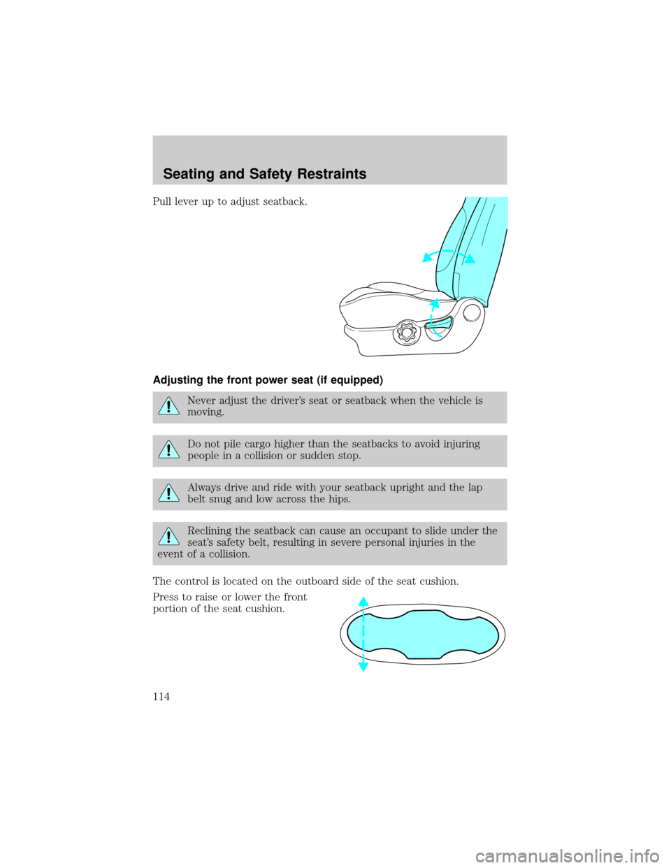FORD ESCAPE 2002 1.G Owners Manual Pull lever up to adjust seatback.
Adjusting the front power seat (if equipped)
Never adjust the drivers seat or seatback when the vehicle is
moving.
Do not pile cargo higher than the seatbacks to avo