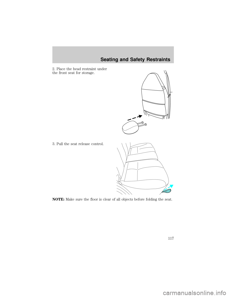 FORD ESCAPE 2002 1.G Owners Manual 2. Place the head restraint under
the front seat for storage.
3. Pull the seat release control.
NOTE:Make sure the floor is clear of all objects before folding the seat.
Seating and Safety Restraints
