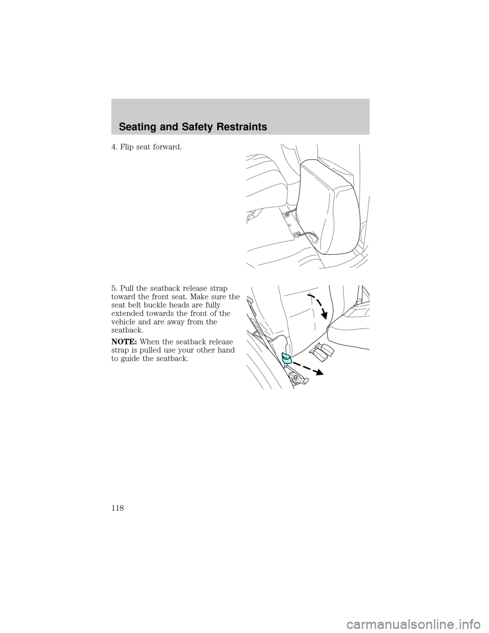 FORD ESCAPE 2002 1.G Owners Manual 4. Flip seat forward.
5. Pull the seatback release strap
toward the front seat. Make sure the
seat belt buckle heads are fully
extended towards the front of the
vehicle and are away from the
seatback.