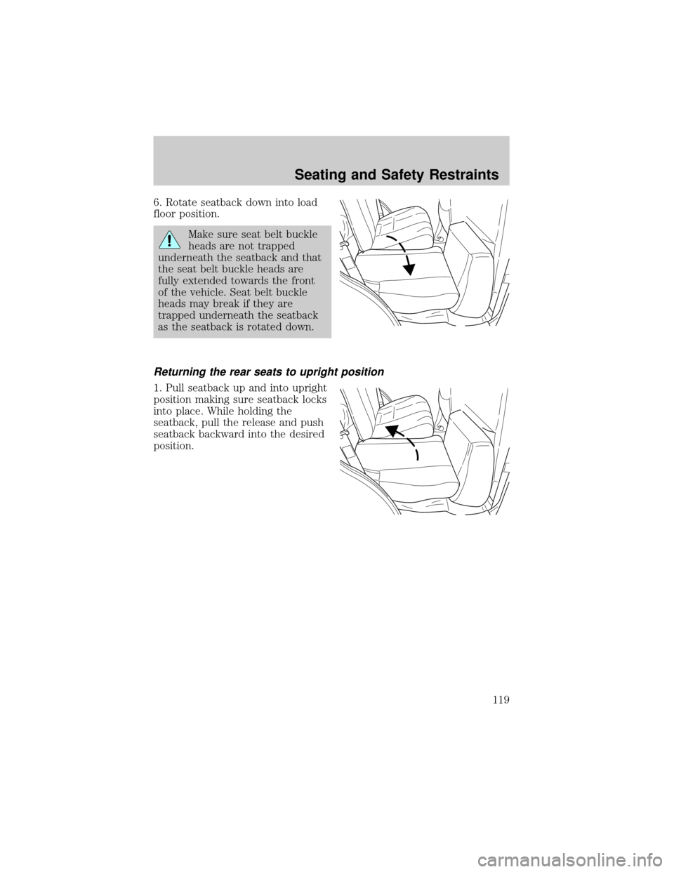 FORD ESCAPE 2002 1.G Owners Manual 6. Rotate seatback down into load
floor position.
Make sure seat belt buckle
heads are not trapped
underneath the seatback and that
the seat belt buckle heads are
fully extended towards the front
of t