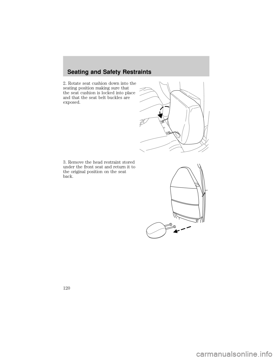 FORD ESCAPE 2002 1.G Owners Manual 2. Rotate seat cushion down into the
seating position making sure that
the seat cushion is locked into place
and that the seat belt buckles are
exposed.
3. Remove the head restraint stored
under the f