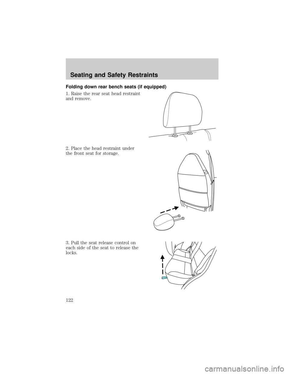 FORD ESCAPE 2002 1.G Owners Manual Folding down rear bench seats (if equipped)
1. Raise the rear seat head restraint
and remove.
2. Place the head restraint under
the front seat for storage.
3. Pull the seat release control on
each sid