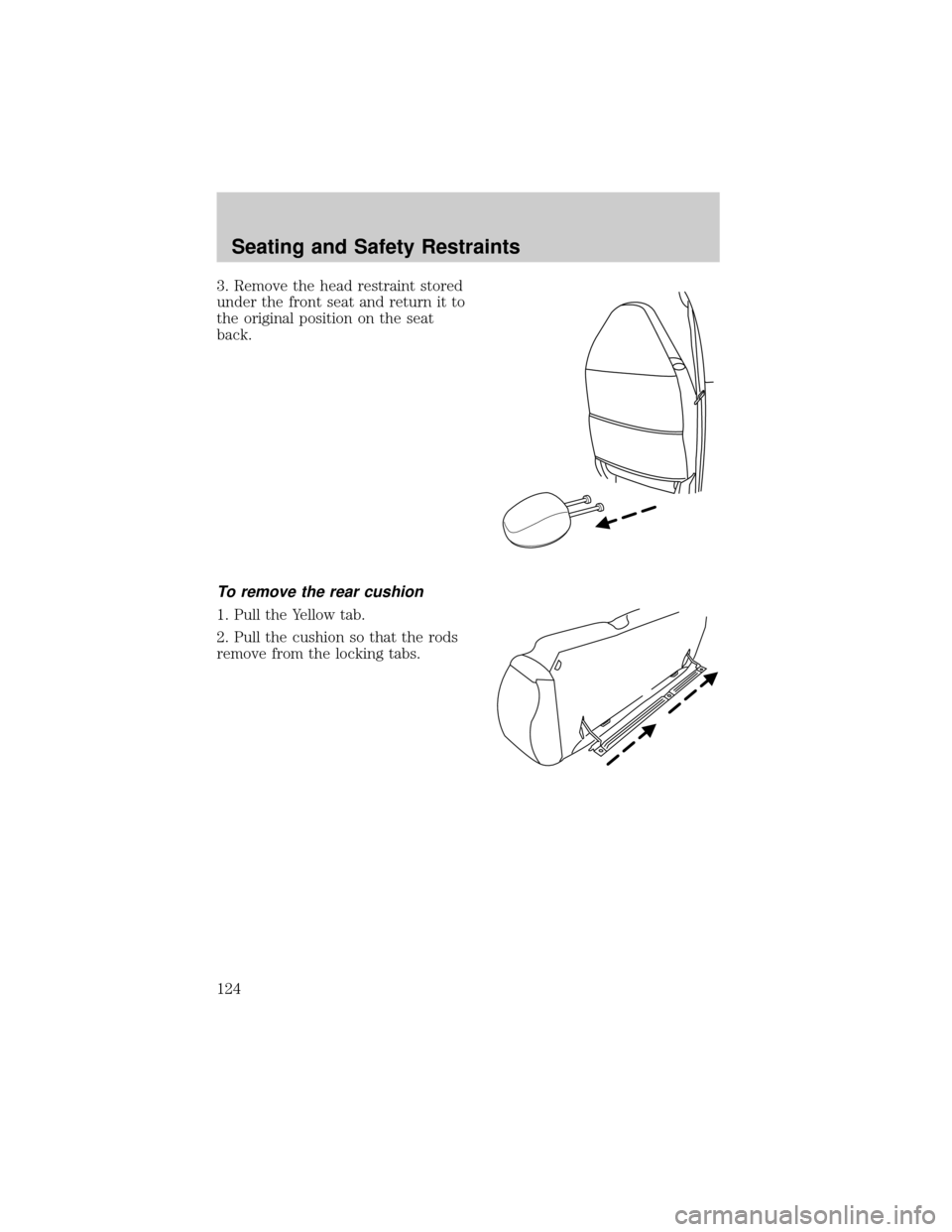 FORD ESCAPE 2002 1.G Owners Manual 3. Remove the head restraint stored
under the front seat and return it to
the original position on the seat
back.
To remove the rear cushion
1. Pull the Yellow tab.
2. Pull the cushion so that the rod FORD ESCAPE 2002 1.G Owners Manual 3. Remove the head restraint stored
under the front seat and return it to
the original position on the seat
back.
To remove the rear cushion
1. Pull the Yellow tab.
2. Pull the cushion so that the rod