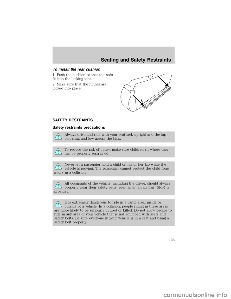 FORD ESCAPE 2002 1.G Owners Manual To install the rear cushion
1. Push the cushion so that the rods
fit into the locking tabs.
2. Make sure that the hinges are
locked into place.
SAFETY RESTRAINTS
Safety restraints precautions
Always d FORD ESCAPE 2002 1.G Owners Manual To install the rear cushion
1. Push the cushion so that the rods
fit into the locking tabs.
2. Make sure that the hinges are
locked into place.
SAFETY RESTRAINTS
Safety restraints precautions
Always d