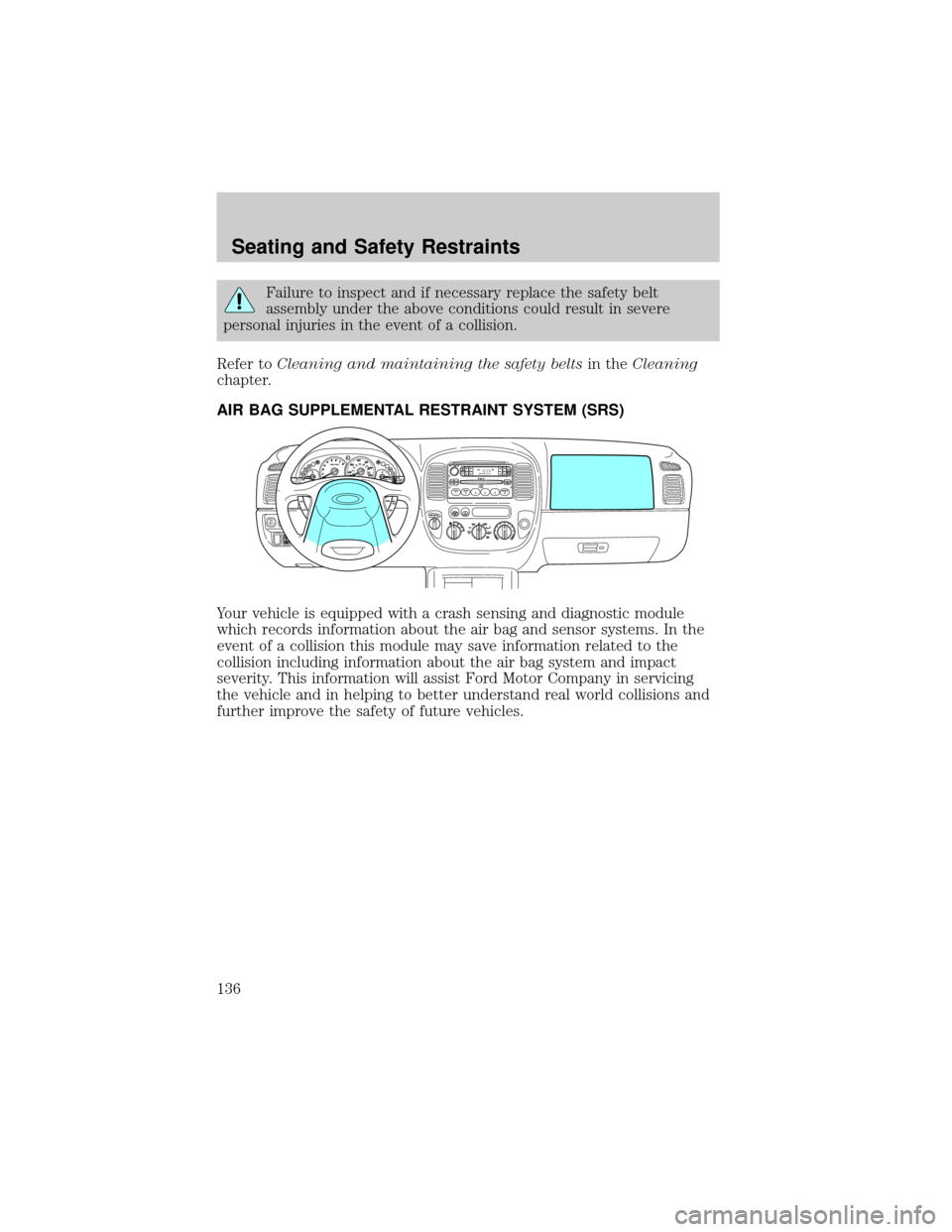 FORD ESCAPE 2002 1.G Owners Manual Failure to inspect and if necessary replace the safety belt
assembly under the above conditions could result in severe
personal injuries in the event of a collision.
Refer toCleaning and maintaining t