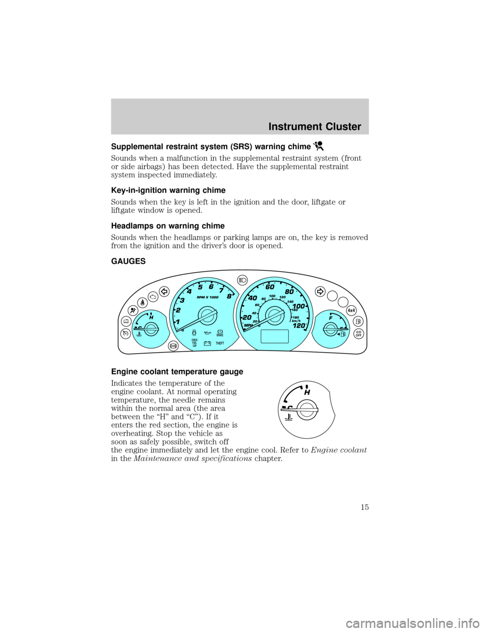 FORD ESCAPE 2002 1.G User Guide Supplemental restraint system (SRS) warning chime
Sounds when a malfunction in the supplemental restraint system (front
or side airbags) has been detected. Have the supplemental restraint
system inspe