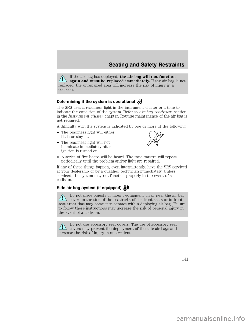 FORD ESCAPE 2002 1.G Owners Manual If the air bag has deployed,the air bag will not function
again and must be replaced immediately.If the air bag is not
replaced, the unrepaired area will increase the risk of injury in a
collision.
De