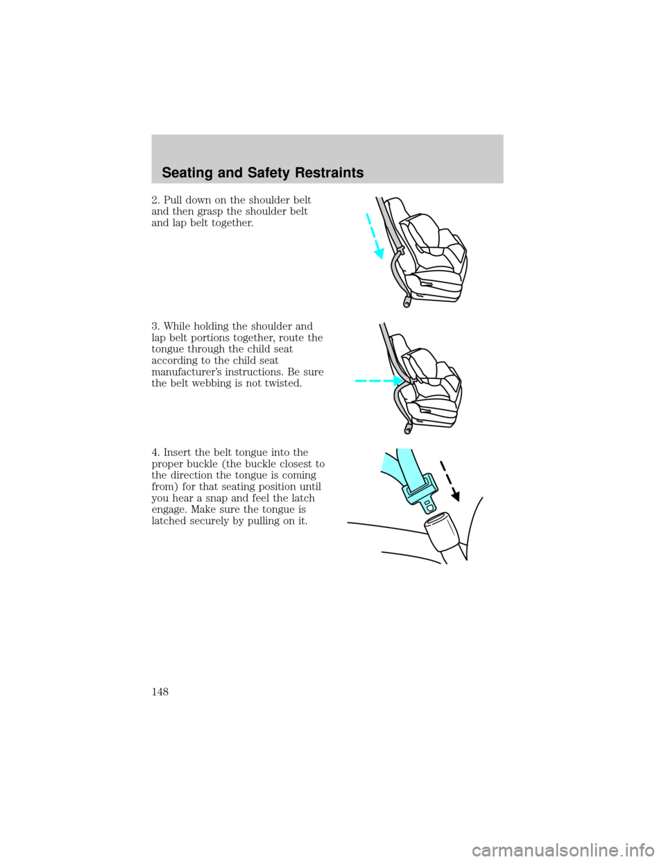 FORD ESCAPE 2002 1.G Owners Manual 2. Pull down on the shoulder belt
and then grasp the shoulder belt
and lap belt together.
3. While holding the shoulder and
lap belt portions together, route the
tongue through the child seat
accordin FORD ESCAPE 2002 1.G Owners Manual 2. Pull down on the shoulder belt
and then grasp the shoulder belt
and lap belt together.
3. While holding the shoulder and
lap belt portions together, route the
tongue through the child seat
accordin