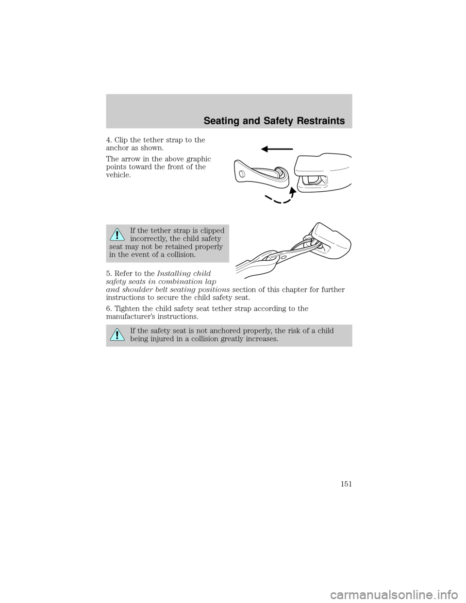 FORD ESCAPE 2002 1.G Owners Manual 4. Clip the tether strap to the
anchor as shown.
The arrow in the above graphic
points toward the front of the
vehicle.
If the tether strap is clipped
incorrectly, the child safety
seat may not be ret FORD ESCAPE 2002 1.G Owners Manual 4. Clip the tether strap to the
anchor as shown.
The arrow in the above graphic
points toward the front of the
vehicle.
If the tether strap is clipped
incorrectly, the child safety
seat may not be ret