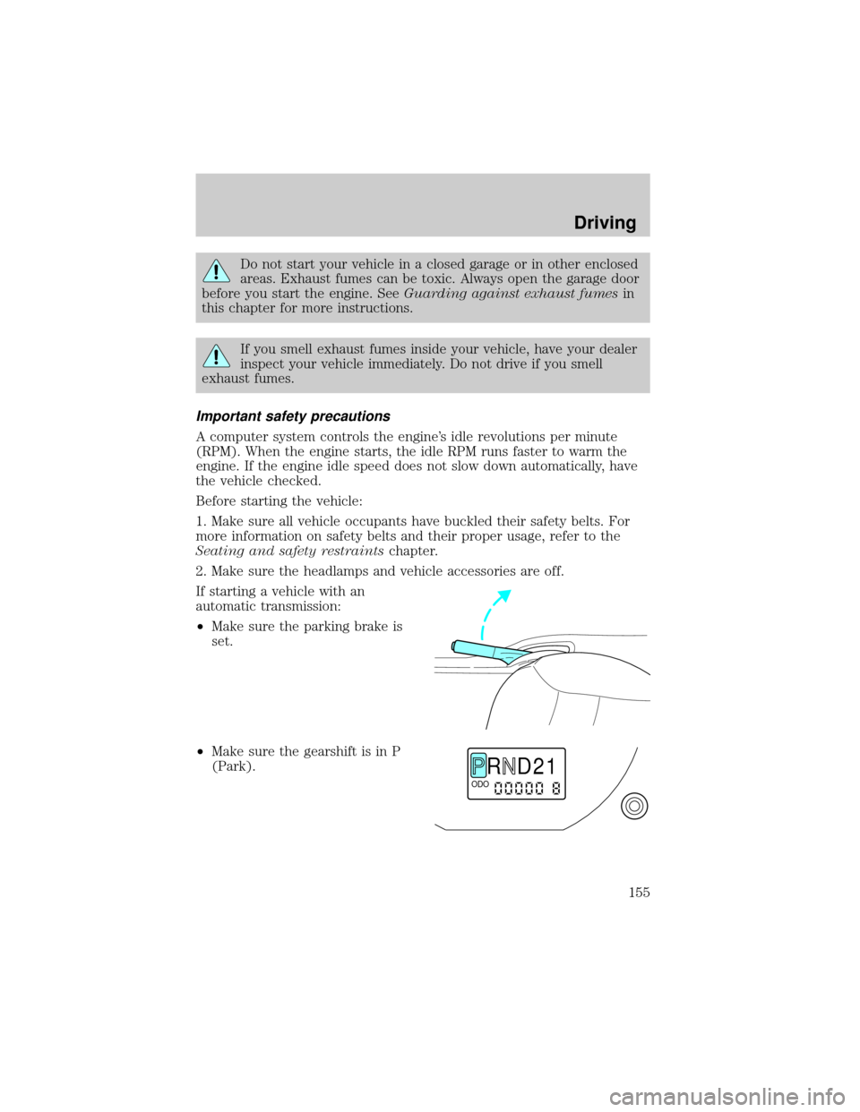 FORD ESCAPE 2002 1.G User Guide Do not start your vehicle in a closed garage or in other enclosed
areas. Exhaust fumes can be toxic. Always open the garage door
before you start the engine. SeeGuarding against exhaust fumesin
this c FORD ESCAPE 2002 1.G User Guide Do not start your vehicle in a closed garage or in other enclosed
areas. Exhaust fumes can be toxic. Always open the garage door
before you start the engine. SeeGuarding against exhaust fumesin
this c