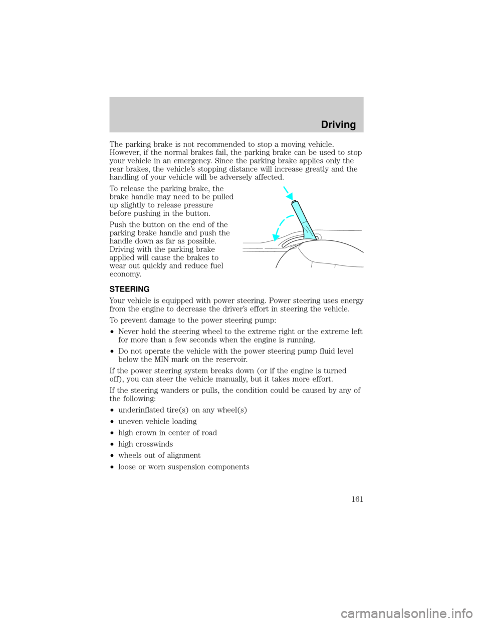 FORD ESCAPE 2002 1.G Owners Manual The parking brake is not recommended to stop a moving vehicle.
However, if the normal brakes fail, the parking brake can be used to stop
your vehicle in an emergency. Since the parking brake applies o