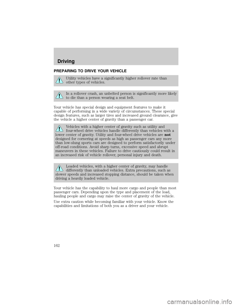 FORD ESCAPE 2002 1.G Owners Manual PREPARING TO DRIVE YOUR VEHICLE
Utility vehicles have a significantly higher rollover rate than
other types of vehicles.
In a rollover crash, an unbelted person is significantly more likely
to die tha