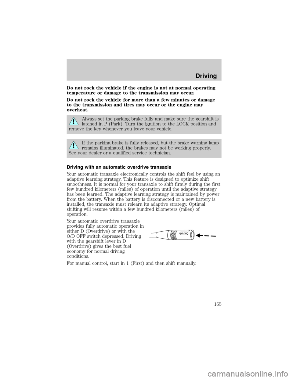 FORD ESCAPE 2002 1.G Owners Manual Do not rock the vehicle if the engine is not at normal operating
temperature or damage to the transmission may occur.
Do not rock the vehicle for more than a few minutes or damage
to the transmission 