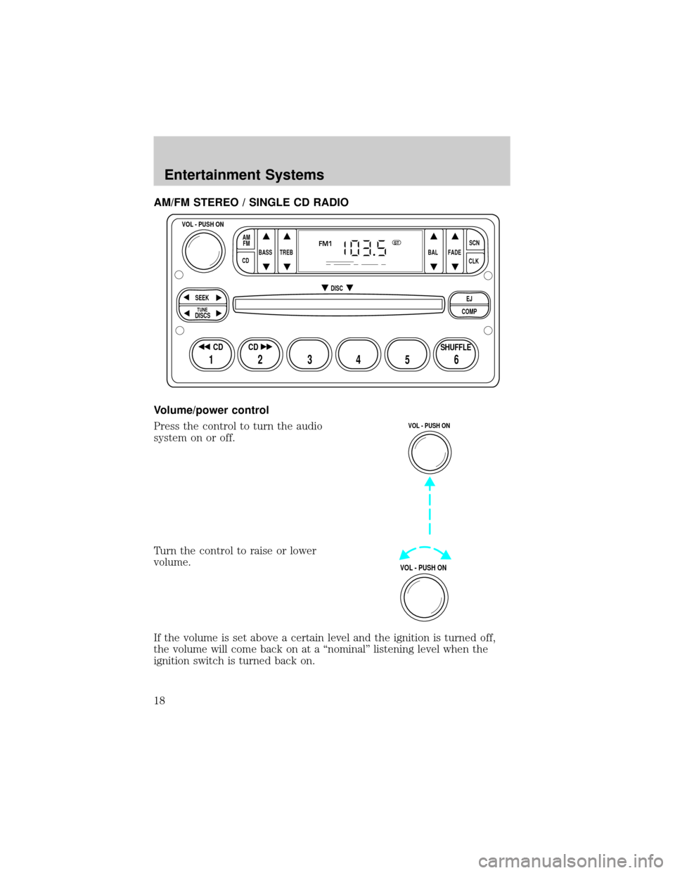 FORD ESCAPE 2002 1.G User Guide AM/FM STEREO / SINGLE CD RADIO
Volume/power control
Press the control to turn the audio
system on or off.
Turn the control to raise or lower
volume.
If the volume is set above a certain level and the FORD ESCAPE 2002 1.G User Guide AM/FM STEREO / SINGLE CD RADIO
Volume/power control
Press the control to turn the audio
system on or off.
Turn the control to raise or lower
volume.
If the volume is set above a certain level and the