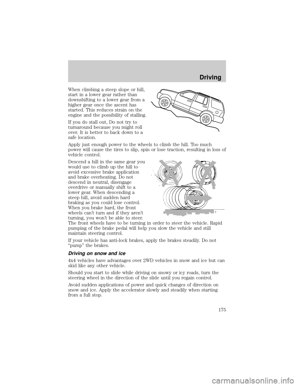 FORD ESCAPE 2002 1.G Owners Manual When climbing a steep slope or hill,
start in a lower gear rather than
downshifting to a lower gear from a
higher gear once the ascent has
started. This reduces strain on the
engine and the possibilit FORD ESCAPE 2002 1.G Owners Manual When climbing a steep slope or hill,
start in a lower gear rather than
downshifting to a lower gear from a
higher gear once the ascent has
started. This reduces strain on the
engine and the possibilit