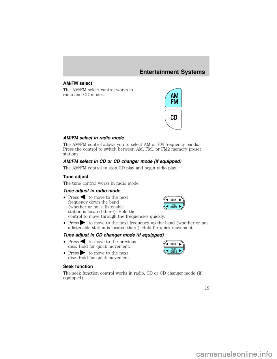 FORD ESCAPE 2002 1.G User Guide AM/FM select
The AM/FM select control works in
radio and CD modes.
AM/FM select in radio mode
The AM/FM control allows you to select AM or FM frequency bands.
Press the control to switch between AM, F FORD ESCAPE 2002 1.G User Guide AM/FM select
The AM/FM select control works in
radio and CD modes.
AM/FM select in radio mode
The AM/FM control allows you to select AM or FM frequency bands.
Press the control to switch between AM, F