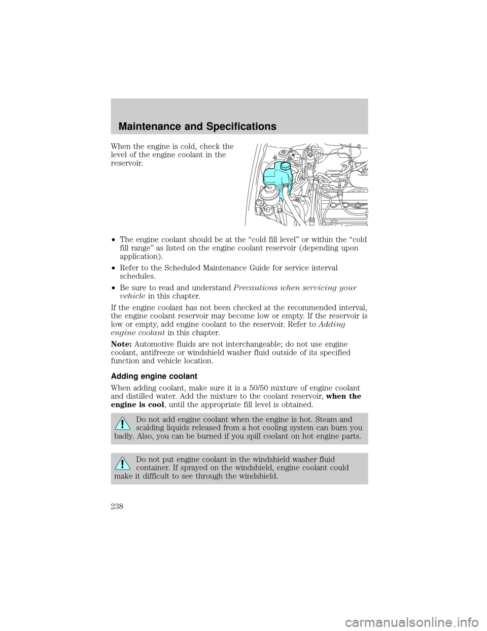 FORD ESCAPE 2002 1.G Owners Manual When the engine is cold, check the
level of the engine coolant in the
reservoir.
²The engine coolant should be at the ªcold fill levelº or within the ªcold
fill rangeº as listed on the engine coo