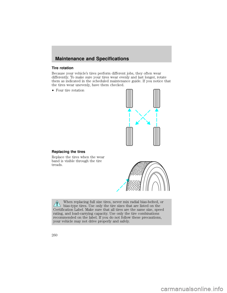FORD ESCAPE 2002 1.G Owners Manual Tire rotation
Because your vehicles tires perform different jobs, they often wear
differently. To make sure your tires wear evenly and last longer, rotate
them as indicated in the scheduled maintenan FORD ESCAPE 2002 1.G Owners Manual Tire rotation
Because your vehicles tires perform different jobs, they often wear
differently. To make sure your tires wear evenly and last longer, rotate
them as indicated in the scheduled maintenan