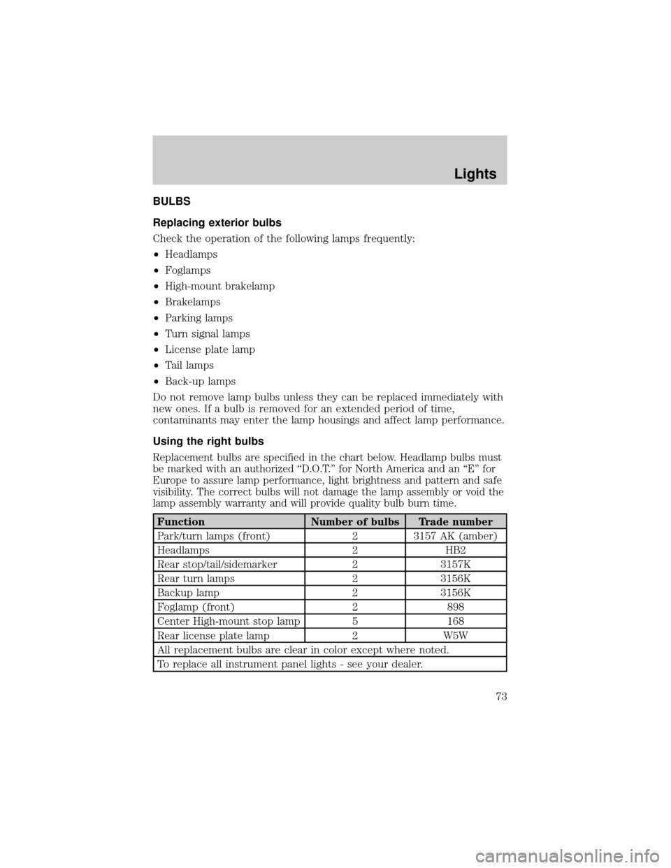 FORD ESCAPE 2002 1.G Owners Manual BULBS
Replacing exterior bulbs
Check the operation of the following lamps frequently:
²Headlamps
²Foglamps
²High-mount brakelamp
²Brakelamps
²Parking lamps
²Turn signal lamps
²License plate lam