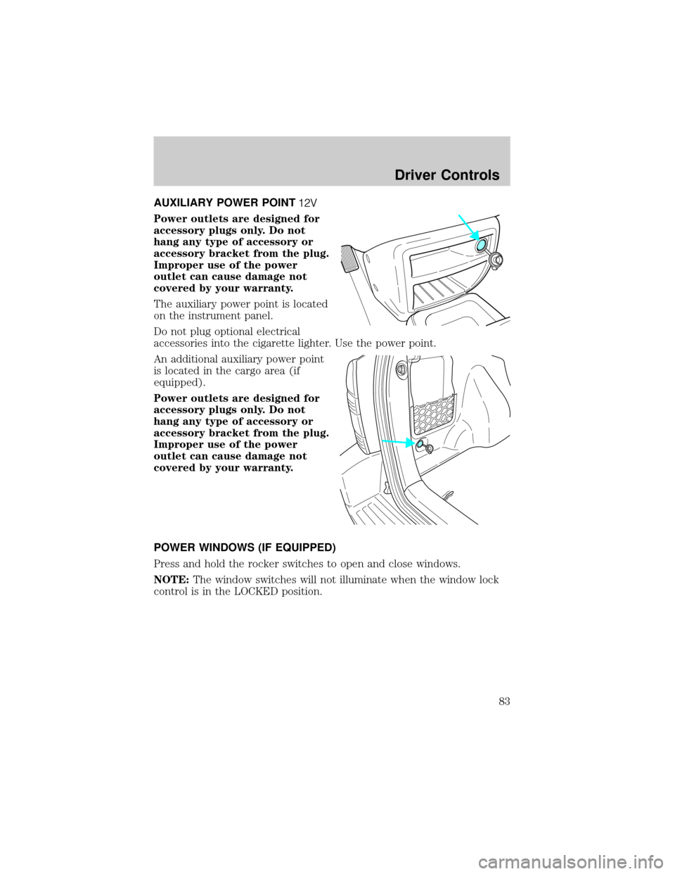 FORD ESCAPE 2002 1.G Owners Manual AUXILIARY POWER POINT
Power outlets are designed for
accessory plugs only. Do not
hang any type of accessory or
accessory bracket from the plug.
Improper use of the power
outlet can cause damage not
c