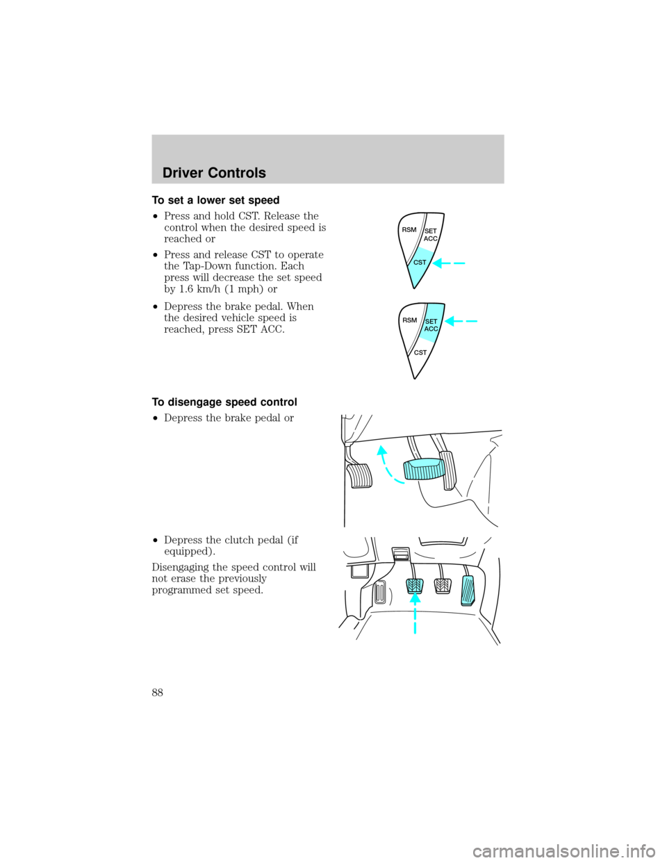 FORD ESCAPE 2002 1.G Manual Online To set a lower set speed
²Press and hold CST. Release the
control when the desired speed is
reached or
²Press and release CST to operate
the Tap-Down function. Each
press will decrease the set speed FORD ESCAPE 2002 1.G Manual Online To set a lower set speed
²Press and hold CST. Release the
control when the desired speed is
reached or
²Press and release CST to operate
the Tap-Down function. Each
press will decrease the set speed