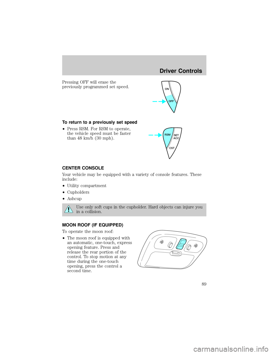 FORD ESCAPE 2002 1.G Owners Manual Pressing OFF will erase the
previously programmed set speed.
To return to a previously set speed
²Press RSM. For RSM to operate,
the vehicle speed must be faster
than 48 km/h (30 mph).
CENTER CONSOLE