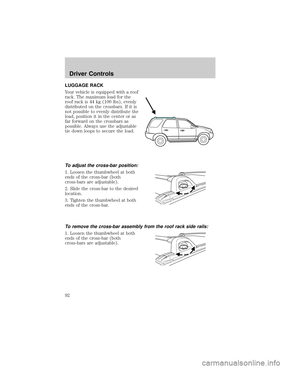 FORD ESCAPE 2002 1.G Owners Manual LUGGAGE RACK
Your vehicle is equipped with a roof
rack. The maximum load for the
roof rack is 44 kg (100 lbs), evenly
distributed on the crossbars. If it is
not possible to evenly distribute the
load,