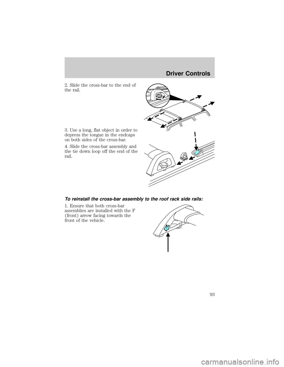 FORD ESCAPE 2002 1.G Owners Manual 2. Slide the cross-bar to the end of
the rail.
3. Use a long, flat object in order to
depress the tongue in the endcaps
on both sides of the cross-bar.
4. Slide the cross-bar assembly and
the tie down
