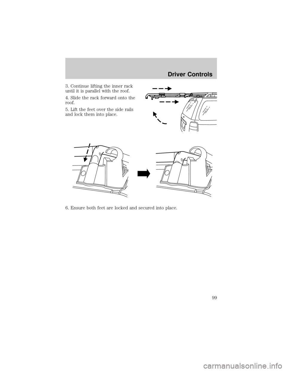 FORD ESCAPE 2002 1.G Owners Manual 3. Continue lifting the inner rack
until it is parallel with the roof.
4. Slide the rack forward onto the
roof.
5. Lift the feet over the side rails
and lock them into place.
6. Ensure both feet are l